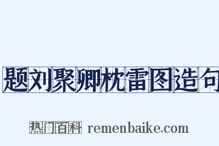题刘聚卿枕雷图造句是什么意思的图片